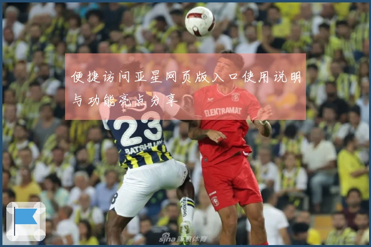 便捷访问亚星网页版入口使用说明与功能亮点分享