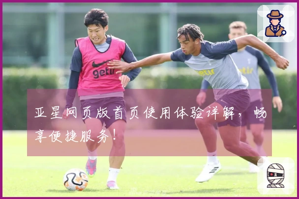 亚星网页版首页使用体验详解，畅享便捷服务！