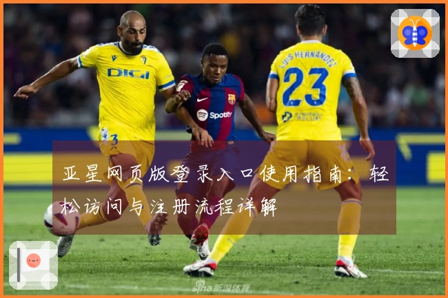 亚星网页版登录入口使用指南：轻松访问与注册流程详解