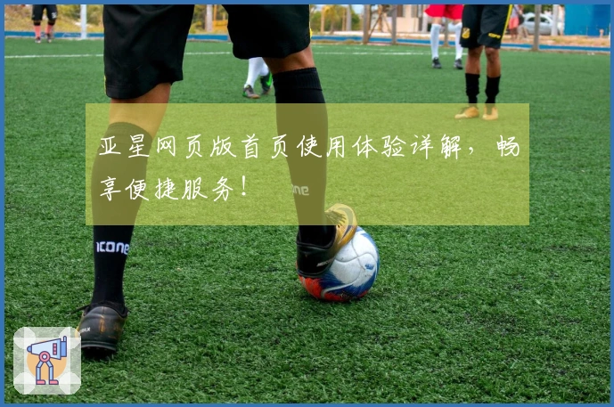 亚星网页版首页使用体验详解，畅享便捷服务！