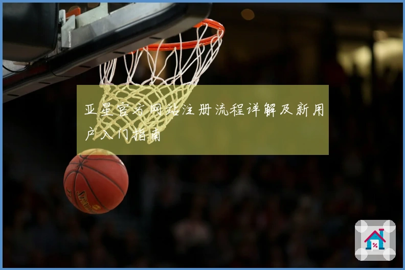亚星官方网站注册流程详解及新用户入门指南