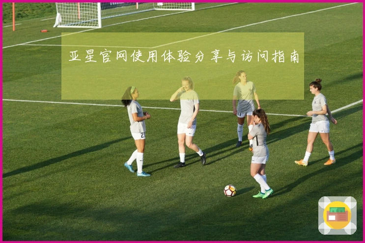 亚星官网使用体验分享与访问指南