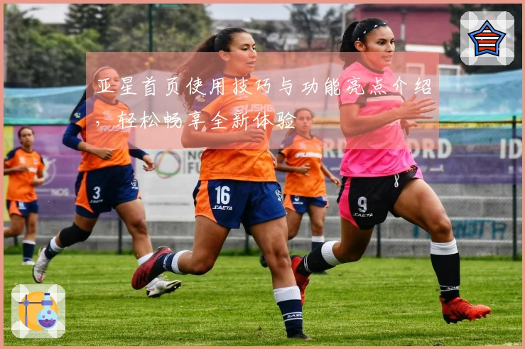 亚星首页使用技巧与功能亮点介绍，轻松畅享全新体验