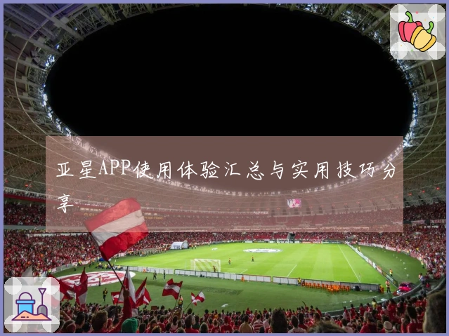 亚星APP使用体验汇总与实用技巧分享