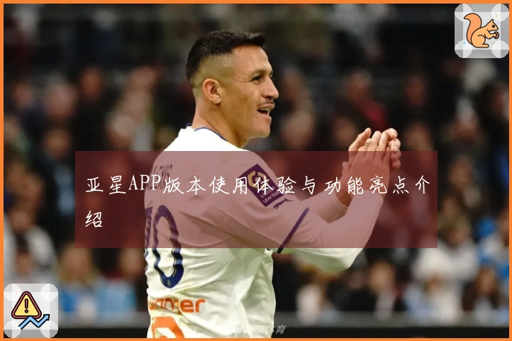 亚星APP版本使用体验与功能亮点介绍