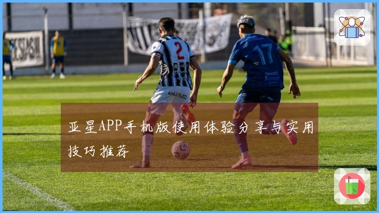 亚星APP手机版使用体验分享与实用技巧推荐
