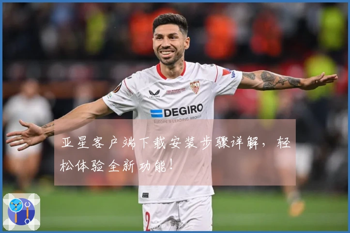 亚星客户端下载安装步骤详解，轻松体验全新功能！