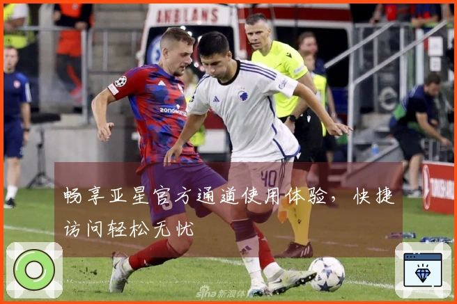 畅享亚星官方通道使用体验，快捷访问轻松无忧