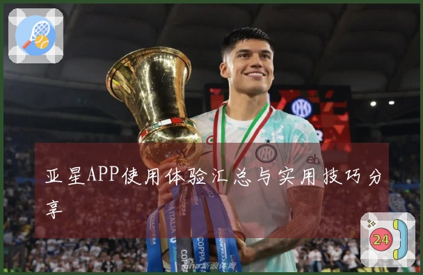 亚星APP使用体验汇总与实用技巧分享