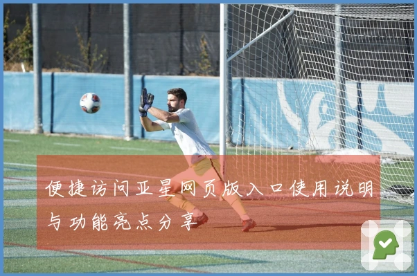 便捷访问亚星网页版入口使用说明与功能亮点分享